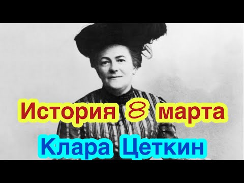 8 МАРТА: ИСТОРИЯ ВОЗНИКНОВЕНИЯ ПРАЗДНИКА. Биография Клары Цеткин. Как женщины боролись за свои права