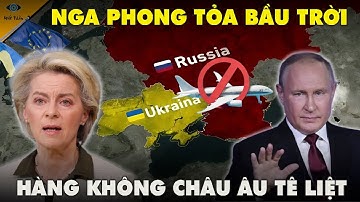 Nga Phong Tỏa Không Trung: Châu Âu “Nghẹt Thở” – Hàng Không EU Tê Liệt