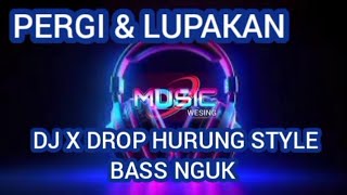 PERGI & LUPAKAN || DJ X HURUNG STYLE BASS NGUK || MUSIC WESING