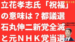 【混迷！】立花孝志氏「祝福」の都議選元NHK党候補当選と石丸伸二新党全滅の意味は！【LIVE】朝刊全部！6月23日