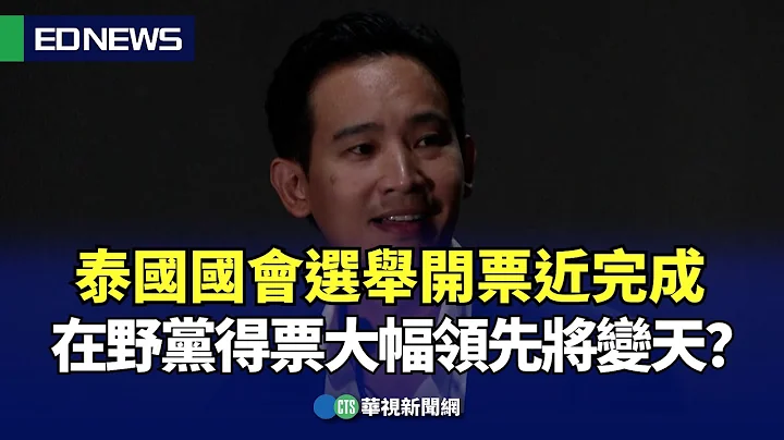 泰國國會選舉開票近完成「在野黨」得票大幅領先將變天？｜👍小編推新聞 20230515 - 天天要聞