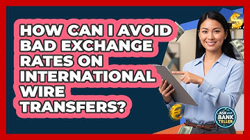 How Can I Avoid Bad Exchange Rates On International Wire Transfers? - Ask Your Bank Teller
