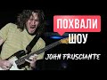 ПОХВАЛИ-ШОУ #2: John Frusciante