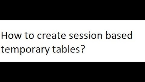 How to create a Session based temporary Table?