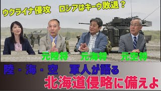 北海道侵略に備えよ！陸・海・空　軍人が語るロシアのウクライナ侵攻第3弾！　小川清史元西部方面総監　伊藤俊幸元呉地方総監　小野田治元航空教育集団司令官　防衛問題研究家桜林美佐【チャンネルくらら】