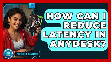 How Can I Reduce Latency In AnyDesk? - Your Computer Companion