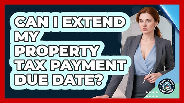 Can I Extend My Property Tax Payment Due Date?