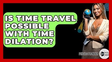 Is Time Travel Possible With Time Dilation? - Physics Frontier