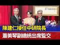 陳建仁接任中研院長 蕭美琴副總統出席監交