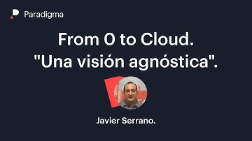 From 0 to Cloud. Una visión agnóstica.