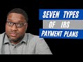 IRS Installment Agreements. The Seven Types of IRS Payment Plans Explained.