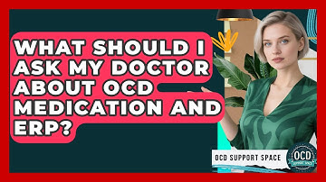 What Should I Ask My Doctor About OCD Medication And ERP? - OCD Support Space