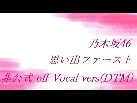 乃木坂46 思い出ファースト 非公式 off Vocal vers(DTM) 2021 re-edited.