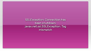 SSLException: Connection has been shutdown: javax.net.ssl.SSLException: Tag mismatch