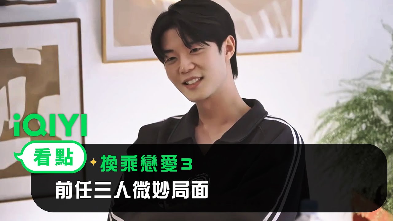 《換乘戀愛3》EP4看點：前任三人微妙局面 | 愛奇藝