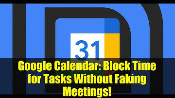 Google Calendar: Block Time for Tasks Without Faking Meetings!