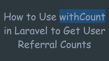How to Use withCount in Laravel to Get User Referral Counts