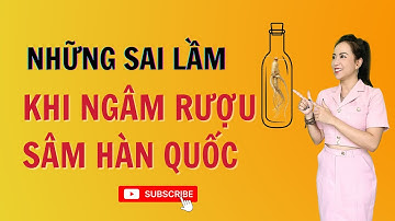 4 sai lầm khi ngâm rượu nhân sâm Hàn Quốc - Thi Đặng - ANaNa Nhân sâm Korea