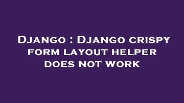 Django : Django crispy form layout helper does not work