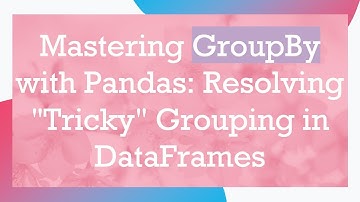 Mastering GroupBy with Pandas: Resolving "Tricky" Grouping in DataFrames