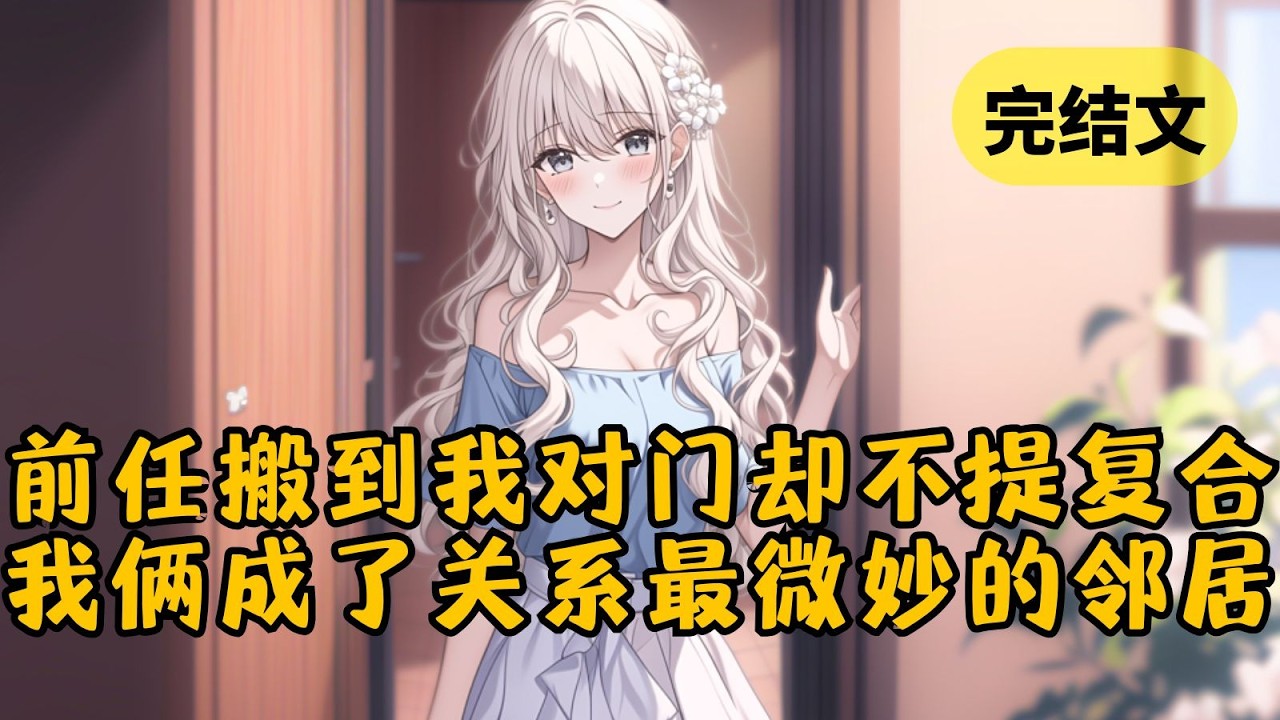 和女友提分手后，她突然变了：不再和竹马纠缠不清，不管我多晚下班都会等我，甚至不惜多花一小时通勤也要搬到我对门住。只不过，她没再提过复合 #小说 #柳如烟 #一口气看完