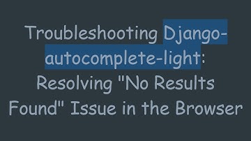 Troubleshooting Django-autocomplete-light: Resolving "No Results Found" Issue in the Browser