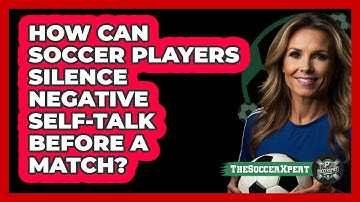 How Can Soccer Players Silence Negative Self-talk Before A Match? - The Soccer Xpert