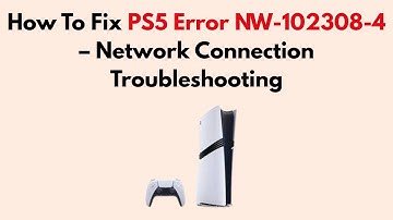 How To Fix PS5 Error NW-102308-4 – Network Connection Troubleshooting