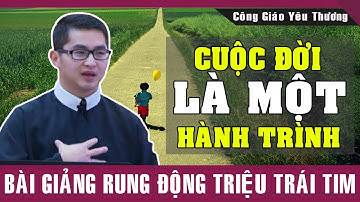 CUỘC ĐỜI LÀ MỘT HÀNH TRÌNH | Bài Giảng Rung Động Triệu Trái Tim Của Lm Giuse Nguyễn Minh Quang