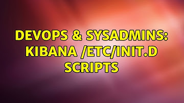 DevOps & SysAdmins: Kibana /etc/init.d scripts