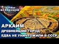 Как Спасали Аркаим и Почему Древнейший Город Едва не Уничтожили в СССР