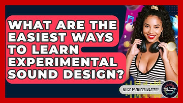 What Are The Easiest Ways To Learn Experimental Sound Design? - Music Producer Mastery