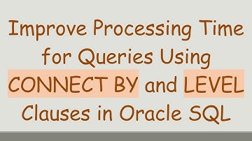 Improve Processing Time for Queries Using CONNECT BY and LEVEL Clauses in Oracle SQL