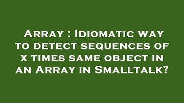Array : Idiomatic way to detect sequences of x times same object in an Array in Smalltalk?