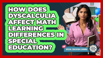 How Does Dyscalculia Affect Math Learning Differences In Special Education?