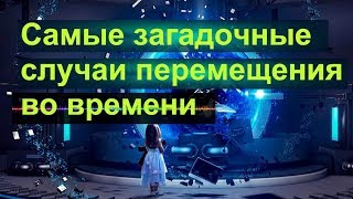 САМЫЕ ЗАГАДОЧНЫЕ СЛУЧАИ ПЕРЕМЕЩЕНИЯ ВО ВРЕМЕНИ.Ученые доказали,что перемещаться во времени возможно!