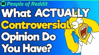 What ACTUALLY Controversial Opinion Do You Have?