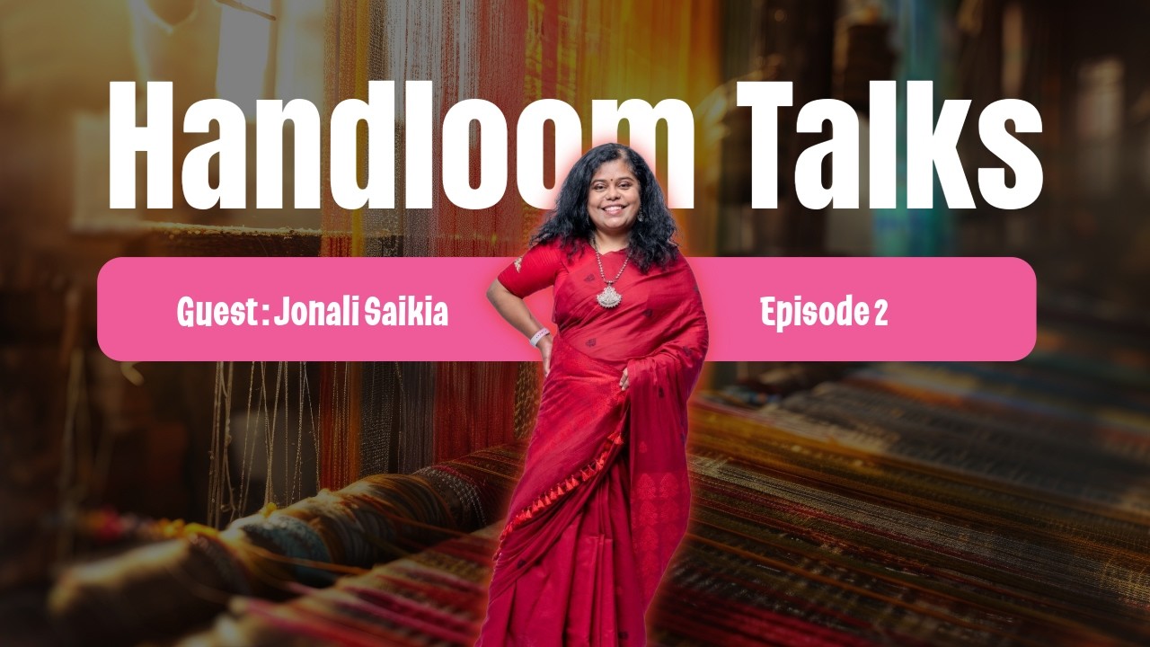 Handloom Talks Episode 2 | Jonali Saikia on Assam Handloom, Muga Silk, Women Weavers & Slow Fashion