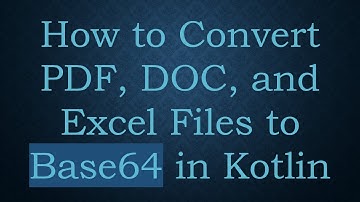 How to Convert PDF, DOC, and Excel Files to Base64 in Kotlin
