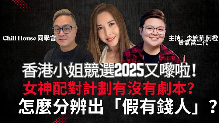 香港小姐競選2025又嚟啦！ 女神配對計劃有沒有劇本？ 怎麼分辨出「假有錢人」？ Chill House 同學會 主持：李婉華 阿橙 貴氣富二代