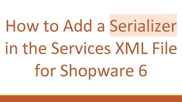 How to Add a Serializer in the Services XML File for Shopware 6