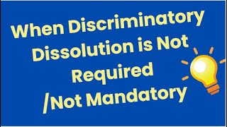 When Discriminatory Dissolution is Not Required/Not Mandatory