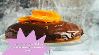 десерт торт рецепты /Торт из печенья Яффа и апельсиново-сливочного крема/Как приготовить вкусно