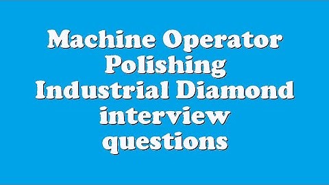 Machine Operator Polishing Industrial Diamond interview questions