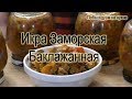 БАКЛАЖАНОВАЯ ИКРА НА ЗИМУ. РЕЦЕПТ ПРОВЕРЕННЫЙ ГОДАМИ.