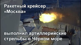 Флагман Черноморского флота гвардейский ракетный крейсер «Москва» выполнил артиллерийские стрельбы