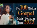Louvores de Adoração - Top 100 Músicas Gospel Mais Tocadas 2023 - Top Gospel, Hinos Evangélicos