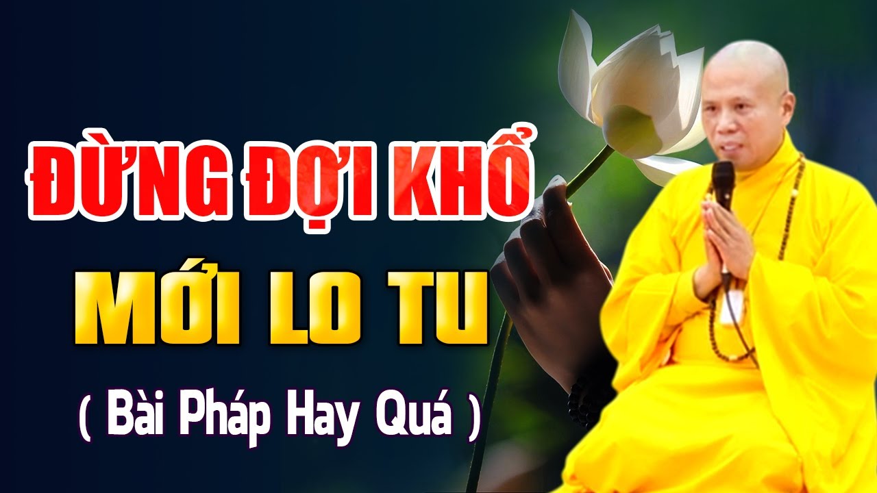 ĐỪNG ĐỢI KHỔ MỚI LO TU ( Bài pháp quá hay ) | Thầy Thích Giác Nhàn