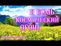 Я ЕСМЬ КОСМИЧЕСКИЙ ОГОНЬ