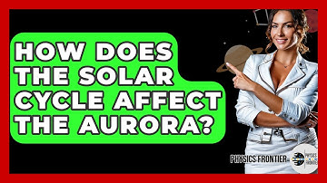 How Does The Solar Cycle Affect The Aurora? - Physics Frontier